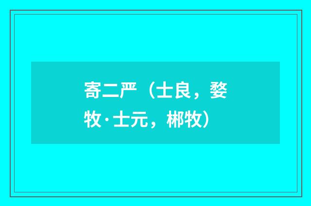 寄二严（士良，婺牧·士元，郴牧）