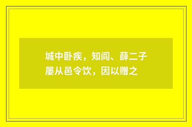 城中卧疾，知阎、薛二子屡从邑令饮，因以赠之