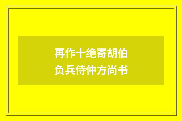 再作十绝寄胡伯负兵侍仲方尚书