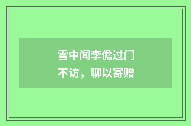 雪中闻李儋过门不访，聊以寄赠