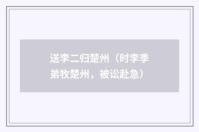 送李二归楚州（时李季弟牧楚州，被讼赴急）