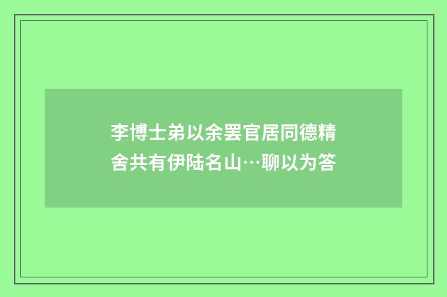 李博士弟以余罢官居同德精舍共有伊陆名山…聊以为答
