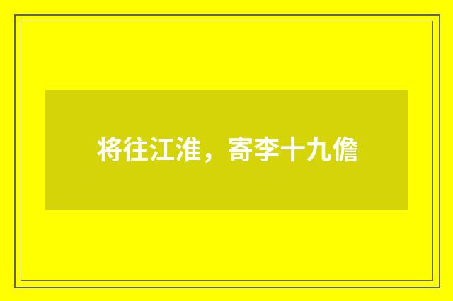 将往江淮，寄李十九儋
