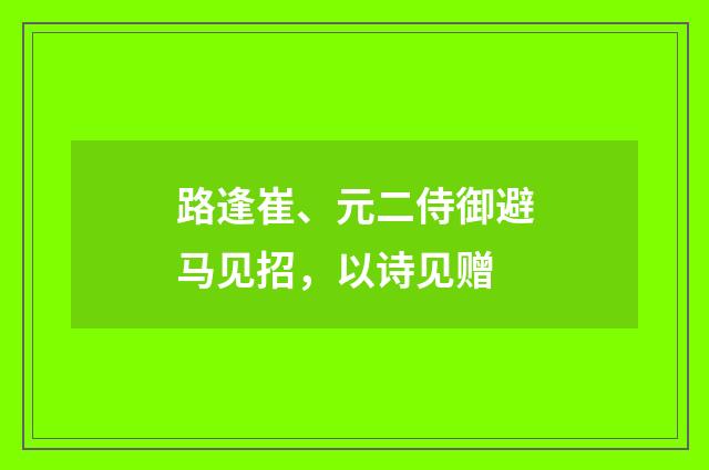 路逢崔、元二侍御避马见招，以诗见赠