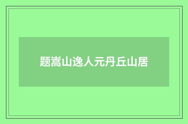 题嵩山逸人元丹丘山居
