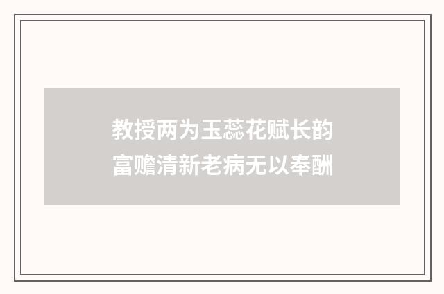 教授两为玉蕊花赋长韵富赡清新老病无以奉酬