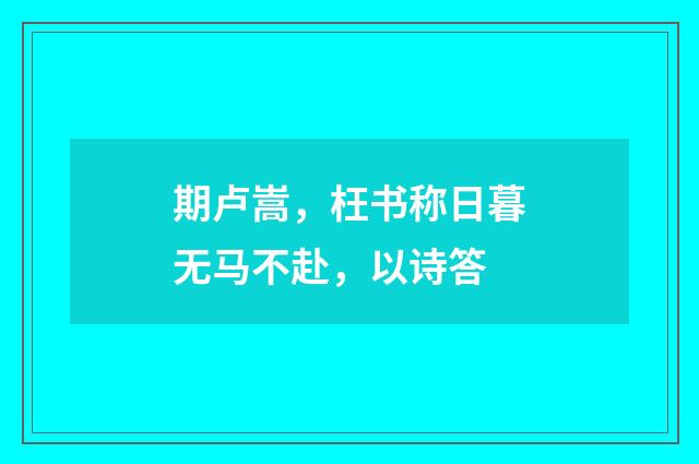 期卢嵩，枉书称日暮无马不赴，以诗答