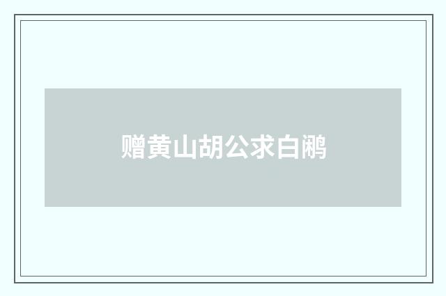 赠黄山胡公求白鹇