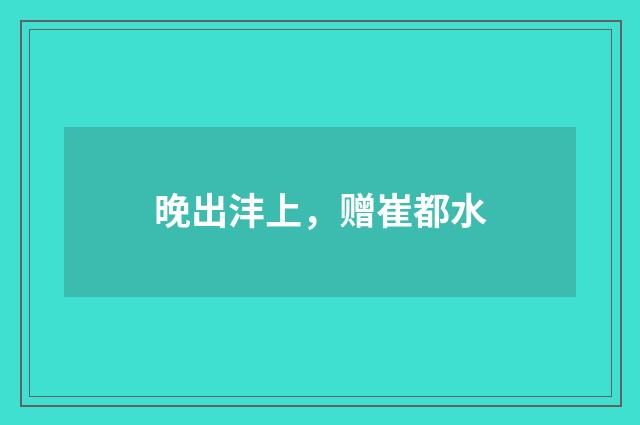 晚出沣上,赠崔都水