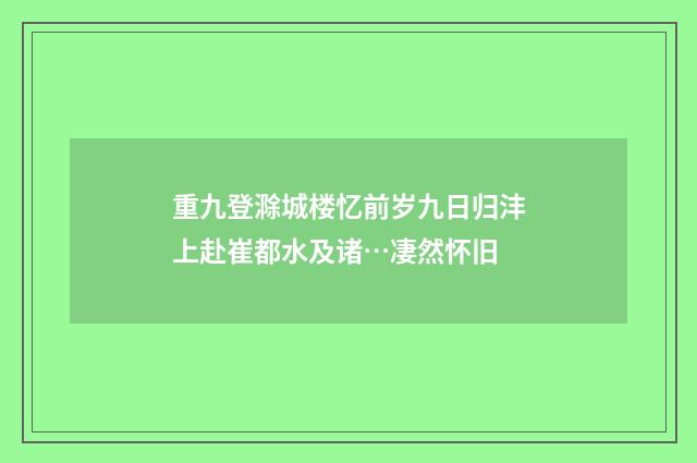 重九登滁城楼忆前岁九日归沣上赴崔都水及诸…凄然怀旧