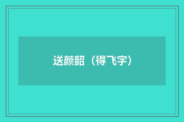 送颜韶(得飞字)