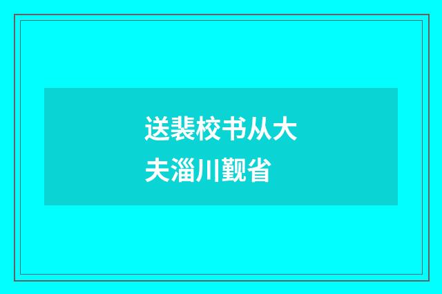 送裴校书从大夫淄川觐省