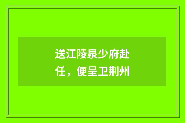 送江陵泉少府赴任,便呈卫荆州