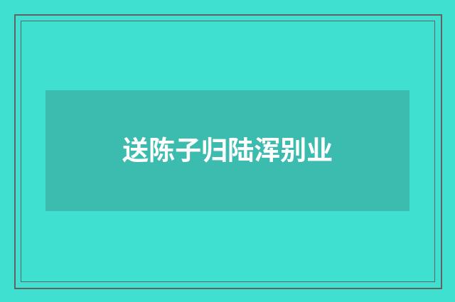 送陈子归陆浑别业