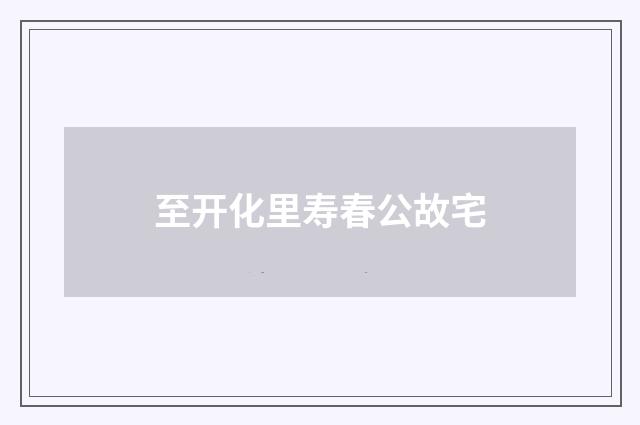 至开化里寿春公故宅