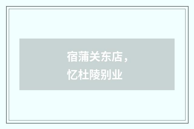 宿蒲关东店，忆杜陵别业