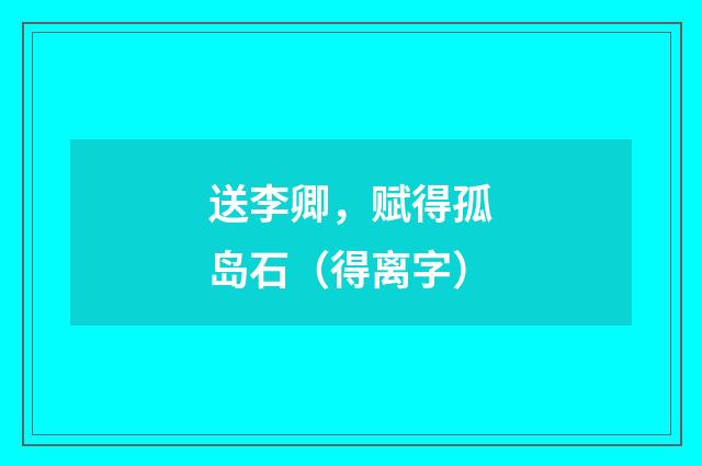 送李卿，赋得孤岛石（得离字）