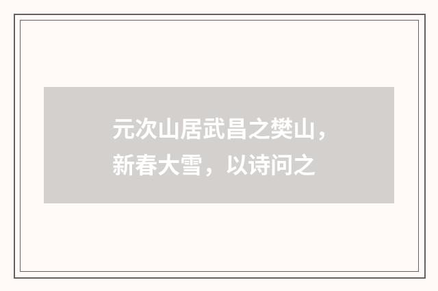 元次山居武昌之樊山，新春大雪，以诗问之