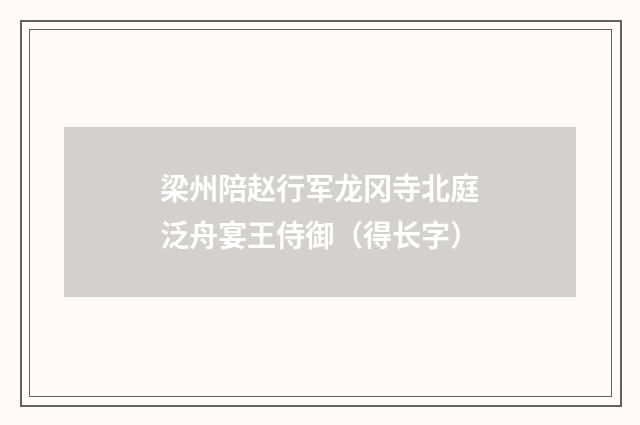 梁州陪赵行军龙冈寺北庭泛舟宴王侍御（得长字）
