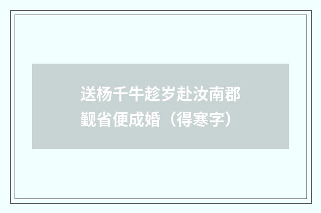 送杨千牛趁岁赴汝南郡觐省便成婚(得寒字)