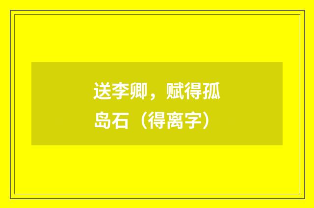 送李卿,赋得孤岛石(得离字)