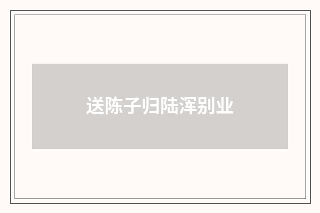 送陈子归陆浑别业