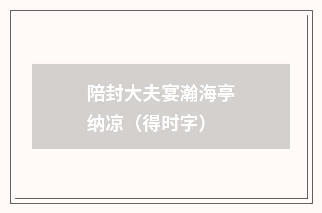 陪封大夫宴瀚海亭纳凉（得时字）