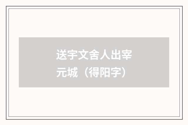 送宇文舍人出宰元城（得阳字）