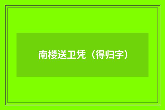 南楼送卫凭（得归字）