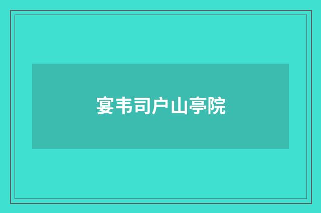 宴韦司户山亭院