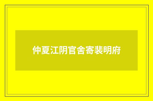 仲夏江阴官舍寄裴明府