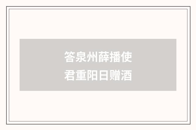 答泉州薛播使君重阳日赠酒