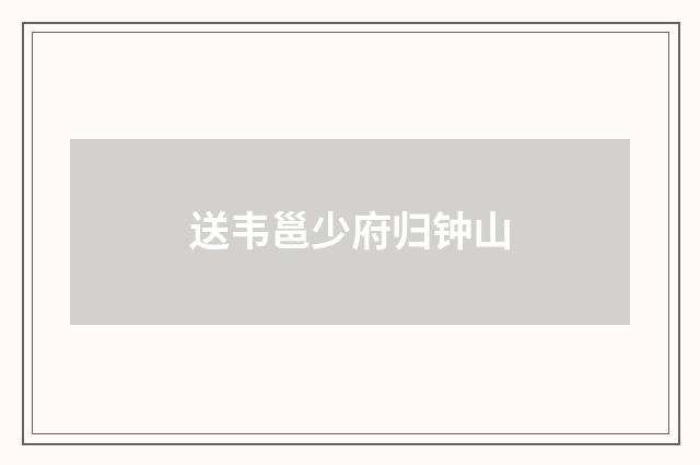 送韦邕少府归钟山