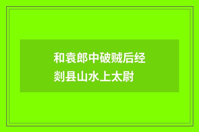 和袁郎中破贼后经剡县山水上太尉
