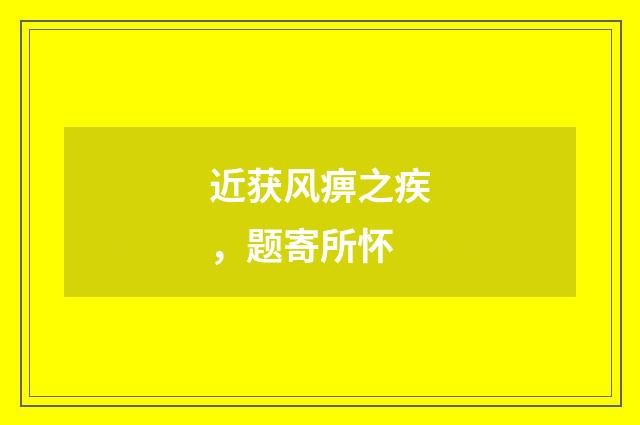 近获风痹之疾，题寄所怀