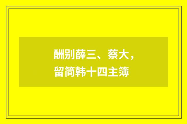 酬别薛三、蔡大,留简韩十四主簿