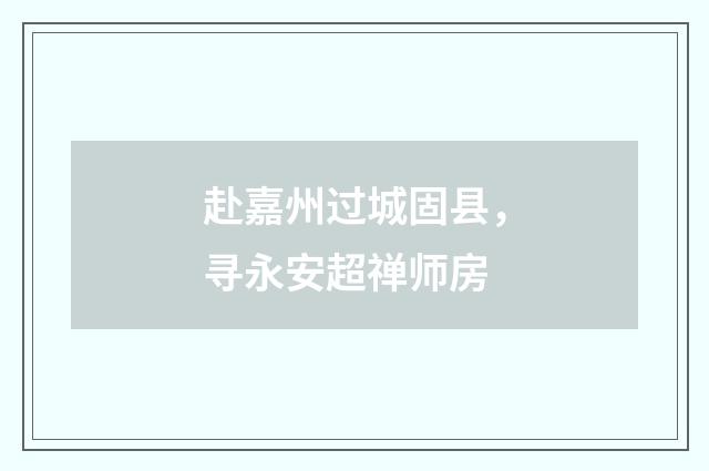 赴嘉州过城固县，寻永安超禅师房