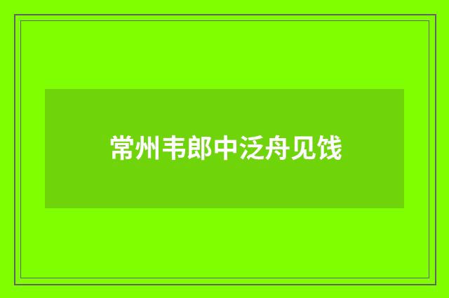 常州韦郎中泛舟见饯