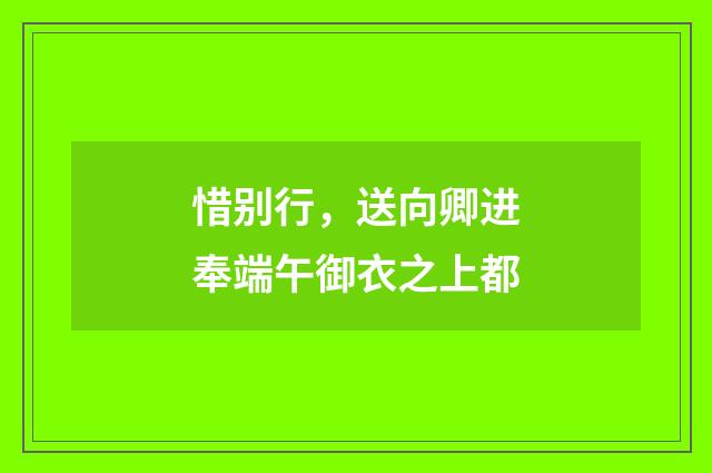 惜别行，送向卿进奉端午御衣之上都