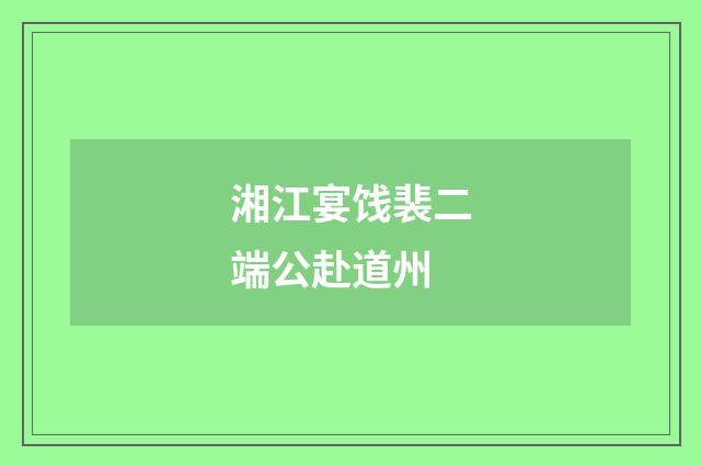 湘江宴饯裴二端公赴道州