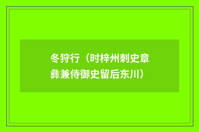 冬狩行（时梓州刺史章彝兼侍御史留后东川）