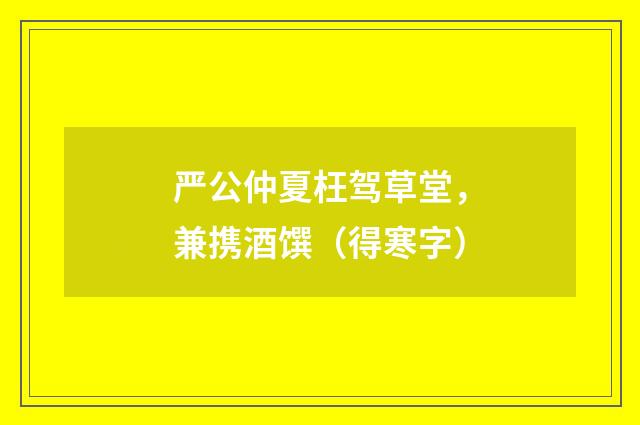 严公仲夏枉驾草堂，兼携酒馔（得寒字）