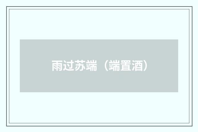 雨过苏端（端置酒）