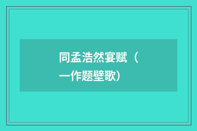 同孟浩然宴赋（一作题壁歌）