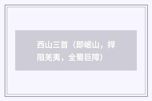 西山三首（即岷山，捍阻羌夷，全蜀巨障）