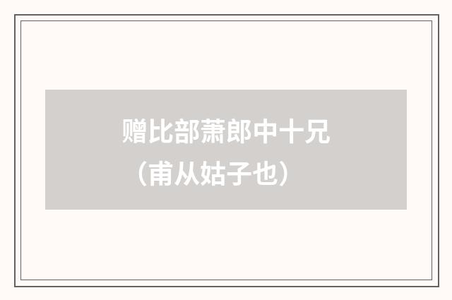 赠比部萧郎中十兄（甫从姑子也）