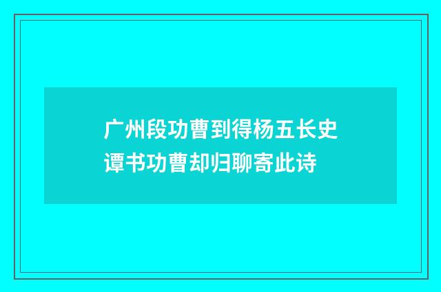 广州段功曹到得杨五长史谭书功曹却归聊寄此诗