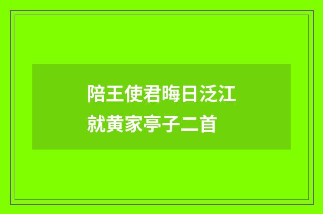 陪王使君晦日泛江就黄家亭子二首