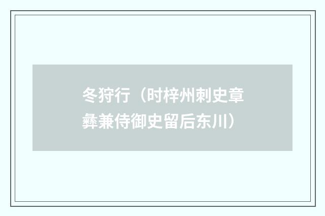 冬狩行（时梓州刺史章彝兼侍御史留后东川）