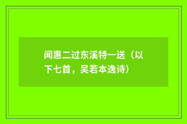 闻惠二过东溪特一送（以下七首，吴若本逸诗）